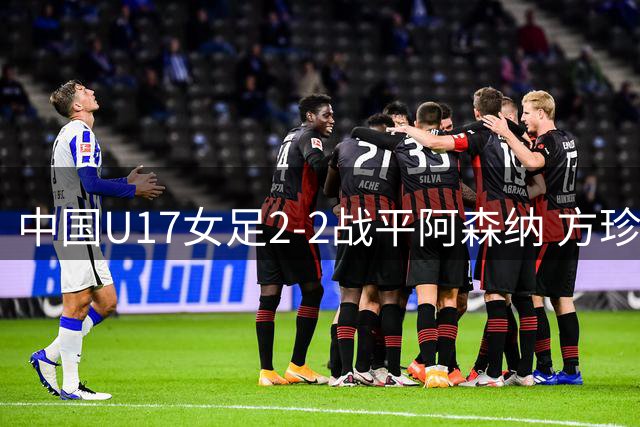 中国U17女足2-2战平阿森纳 方珍珠两度建功后遇天气中止