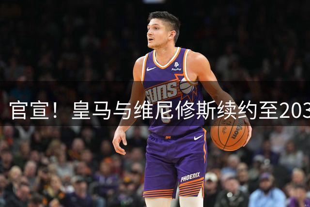官宣！皇马与维尼修斯续约至2032年，阿森纳争夺计划彻底落空