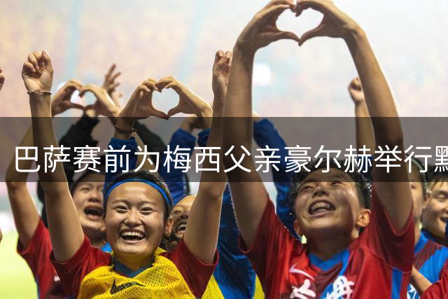 巴萨赛前为梅西父亲豪尔赫举行默哀仪式 俱乐部发文悼念