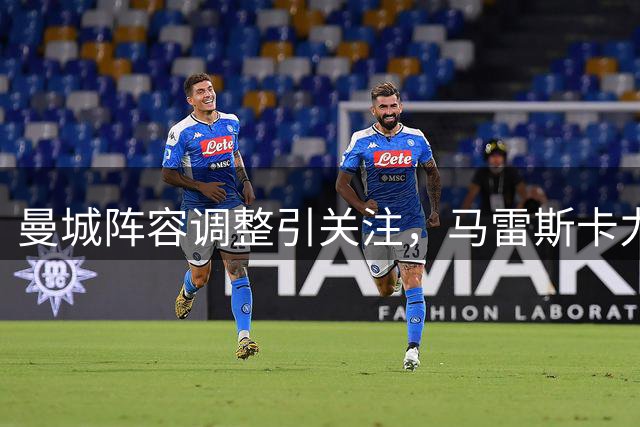 曼城阵容调整引关注，马雷斯卡力荐恩佐担任新角色