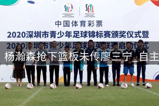 杨瀚森抢下篮板未传廖三宁 自主推进快速突破制造犯规