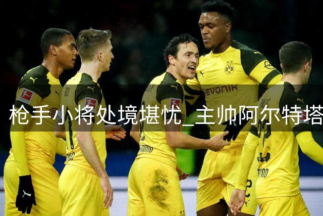 枪手小将处境堪忧 主帅阿尔特塔已当面说明缘由