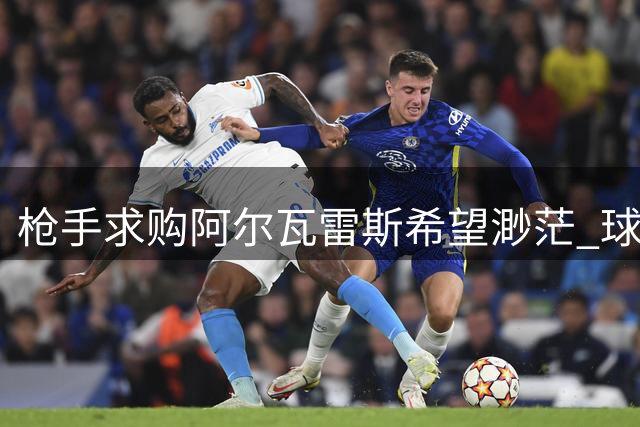 枪手求购阿尔瓦雷斯希望渺茫 球员更倾向加盟巴萨
