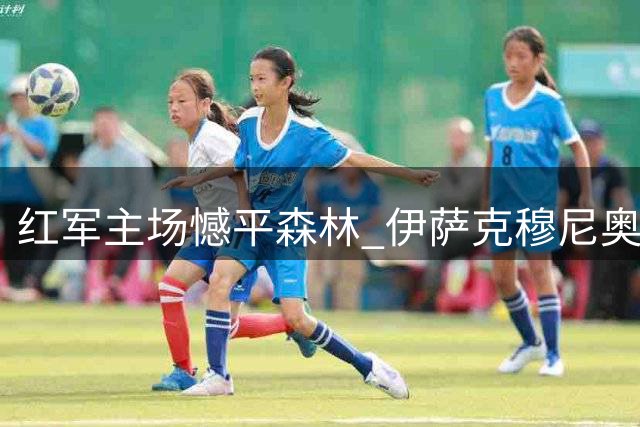 红军主场憾平森林 伊萨克穆尼奥斯建功难取三分
