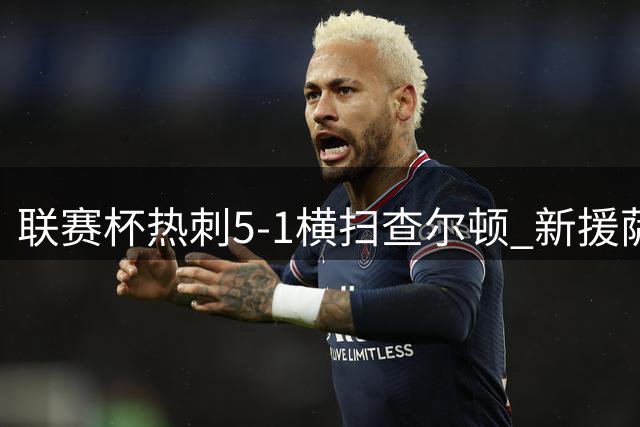 联赛杯热刺5-1横扫查尔顿 新援萨维尼奥首秀惊艳