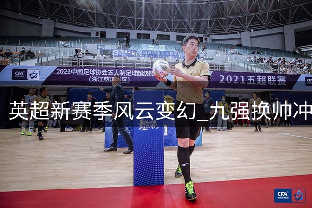 英超新赛季风云变幻 九强换帅冲击旧格局