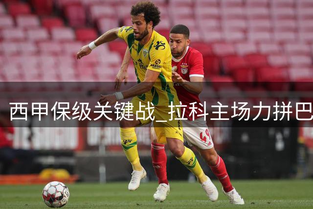 西甲保级关键战 拉科主场力拼巴伦西亚