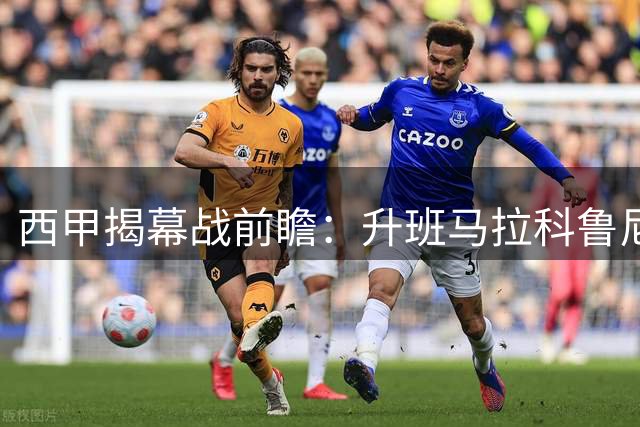 西甲揭幕战前瞻：升班马拉科鲁尼亚迎战保级队埃尔切