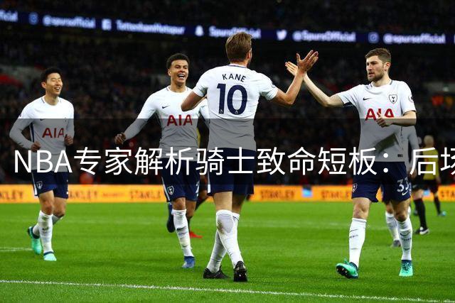 NBA专家解析骑士致命短板：后场双枪成防守黑洞 争冠之路蒙阴影